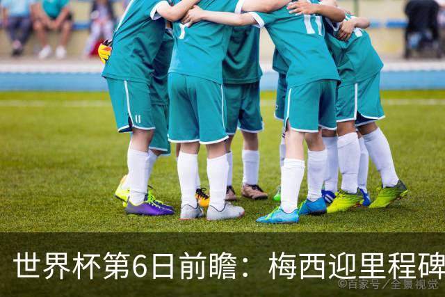 世界杯第6日前瞻：梅西迎里程碑战 姆巴佩哈兰德各自出击